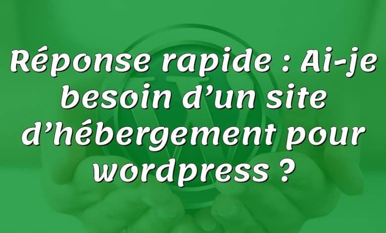 Réponse rapide : Ai-je besoin d’un site d’hébergement pour wordpress ?