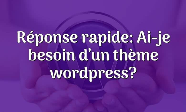 Réponse rapide: Ai-je besoin d’un thème wordpress?