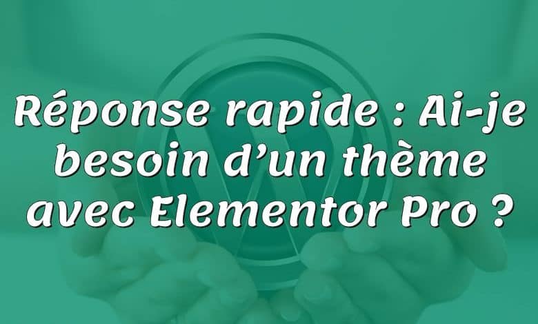 Réponse rapide : Ai-je besoin d’un thème avec Elementor Pro ?