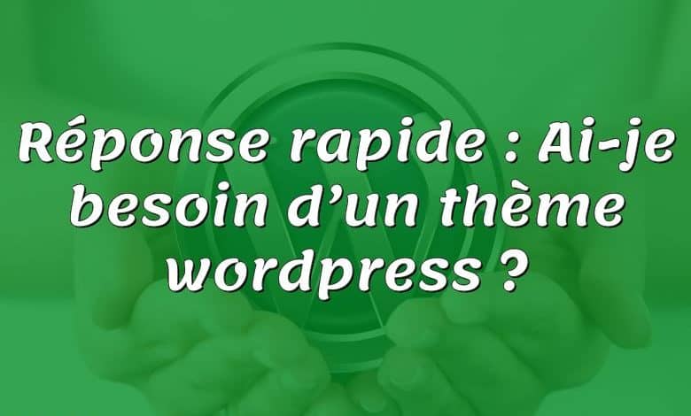 Réponse rapide : Ai-je besoin d’un thème wordpress ?