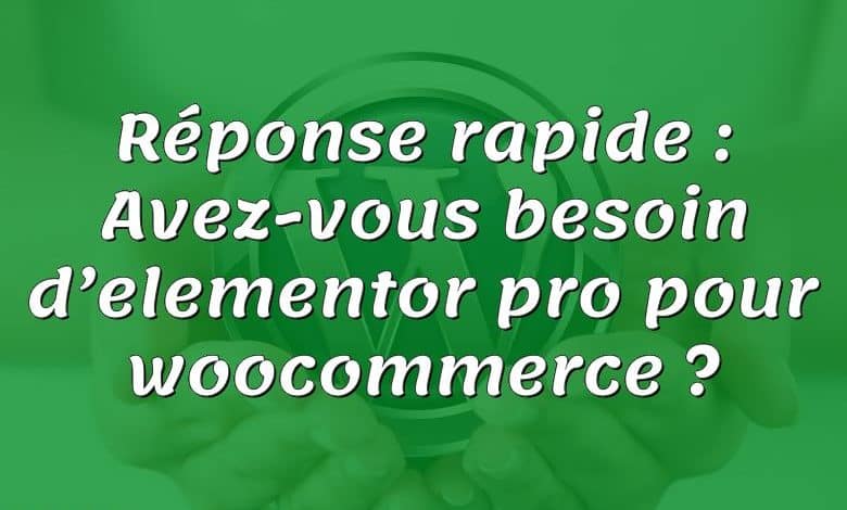 Réponse rapide : Avez-vous besoin d’elementor pro pour woocommerce ?