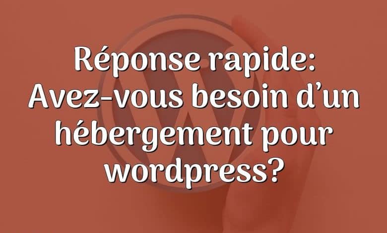 Réponse rapide: Avez-vous besoin d’un hébergement pour wordpress?