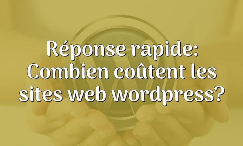 Réponse rapide: Combien coûtent les sites web wordpress?