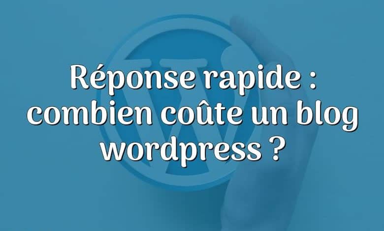 Réponse rapide : combien coûte un blog wordpress ?