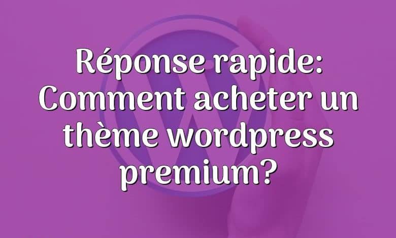 Réponse rapide: Comment acheter un thème wordpress premium?