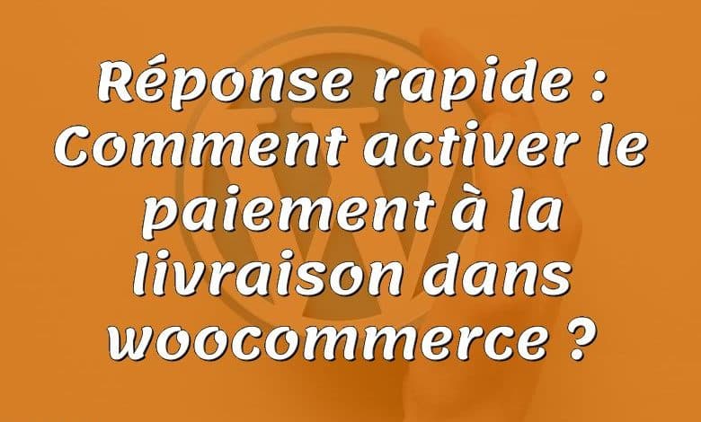 Réponse rapide : Comment activer le paiement à la livraison dans woocommerce ?