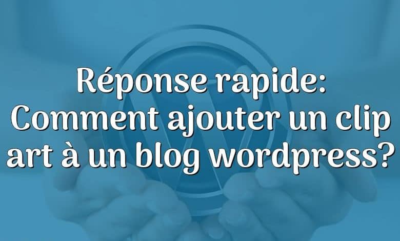 Réponse rapide: Comment ajouter un clip art à un blog wordpress?