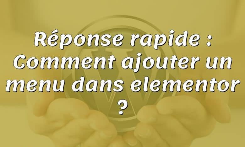 Réponse rapide : Comment ajouter un menu dans elementor ?