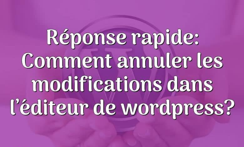 Réponse rapide: Comment annuler les modifications dans l’éditeur de wordpress?