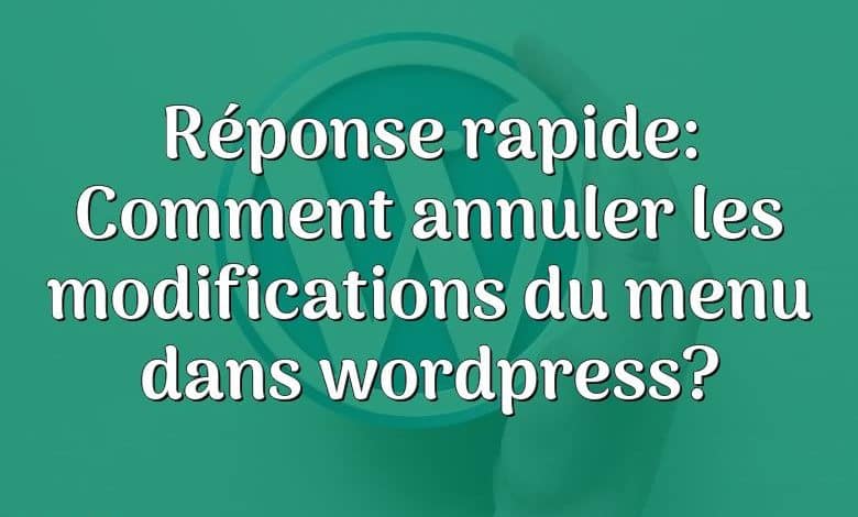 Réponse rapide: Comment annuler les modifications du menu dans wordpress?