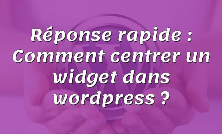 Réponse rapide : Comment centrer un widget dans wordpress ?