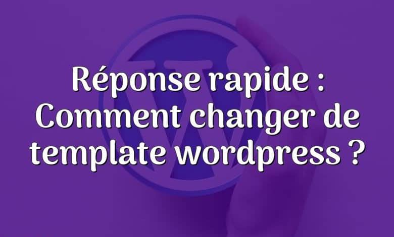 Réponse rapide : Comment changer de template wordpress ?