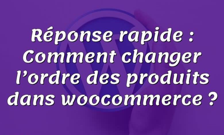 Réponse rapide : Comment changer l’ordre des produits dans woocommerce ?