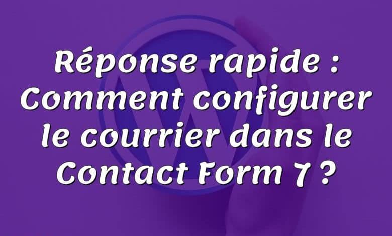 Réponse rapide : Comment configurer le courrier dans le Contact Form 7 ?