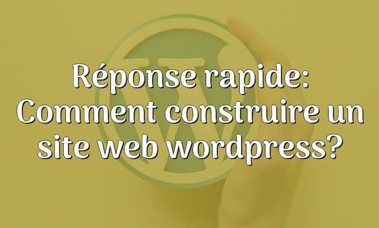 Réponse rapide: Comment construire un site web wordpress?