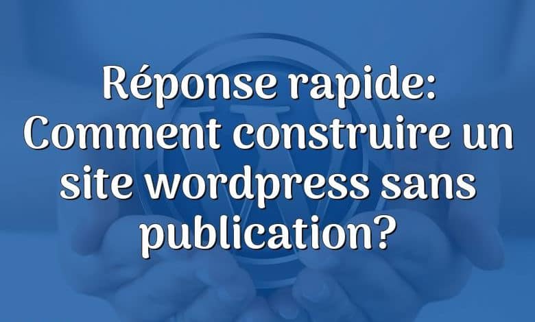 Réponse rapide: Comment construire un site wordpress sans publication?