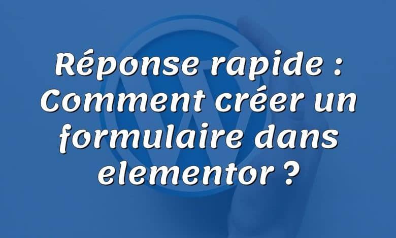 Réponse rapide : Comment créer un formulaire dans elementor ?