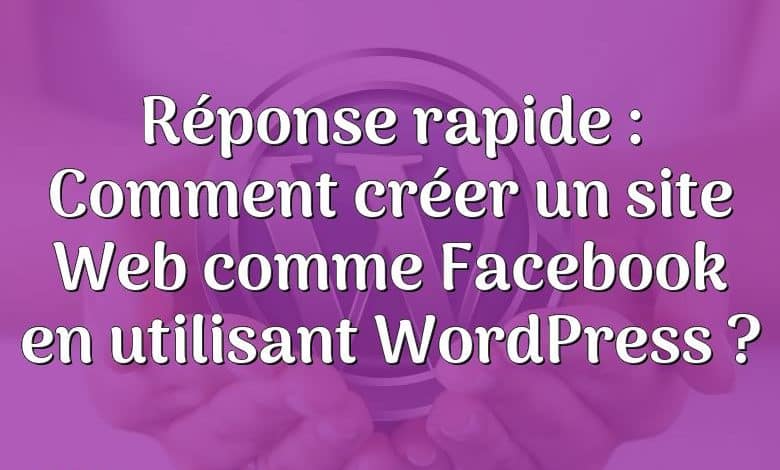 Réponse rapide : Comment créer un site Web comme Facebook en utilisant WordPress ?