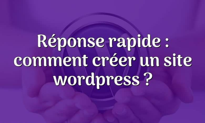 Réponse rapide : comment créer un site wordpress ?