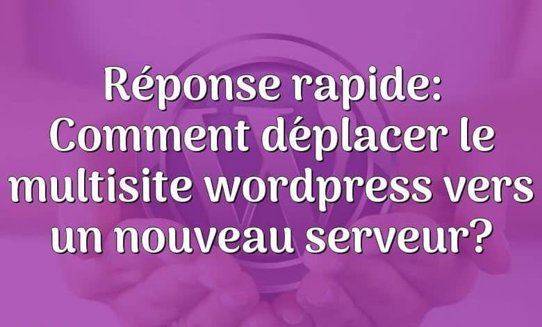 Réponse rapide: Comment déplacer le multisite wordpress vers un nouveau serveur?