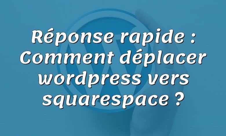 Réponse rapide : Comment déplacer wordpress vers squarespace ?