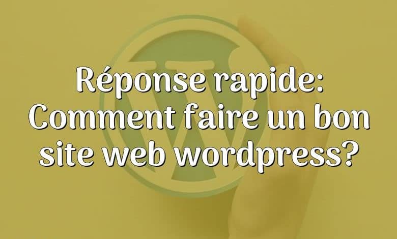 Réponse rapide: Comment faire un bon site web wordpress?