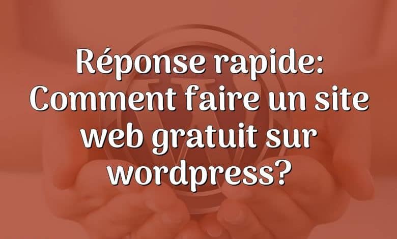 Réponse rapide: Comment faire un site web gratuit sur wordpress?