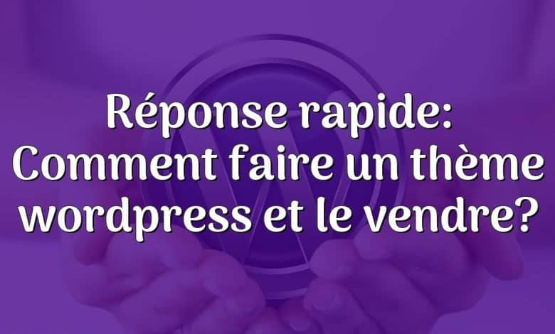 Réponse rapide: Comment faire un thème wordpress et le vendre?