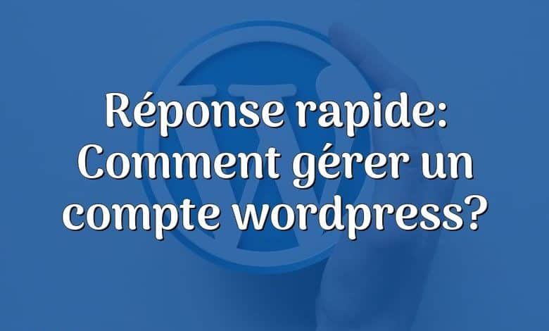 Réponse rapide: Comment gérer un compte wordpress?