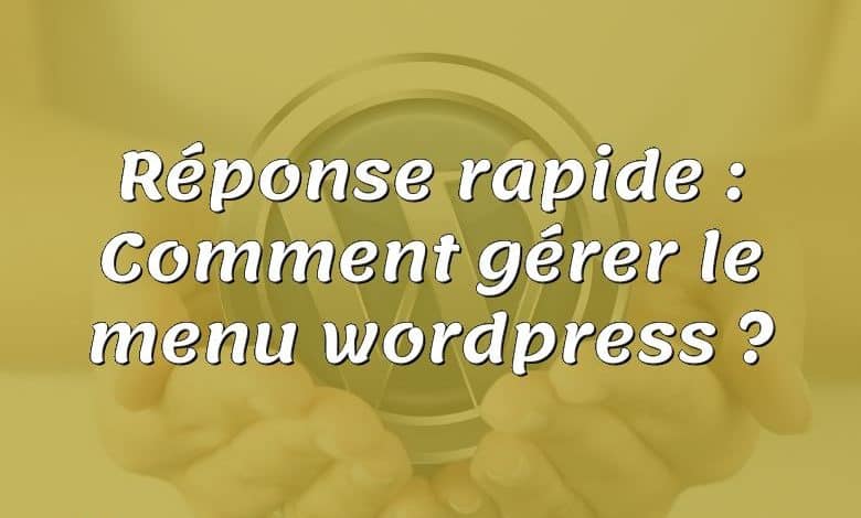 Réponse rapide : Comment gérer le menu wordpress ?