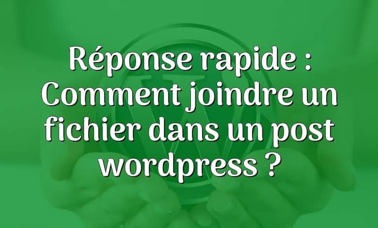 Réponse rapide : Comment joindre un fichier dans un post wordpress ?