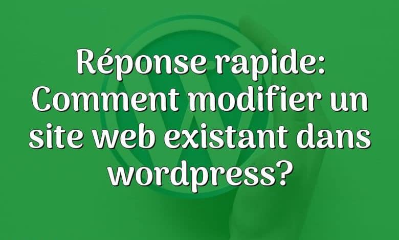 Réponse rapide: Comment modifier un site web existant dans wordpress?