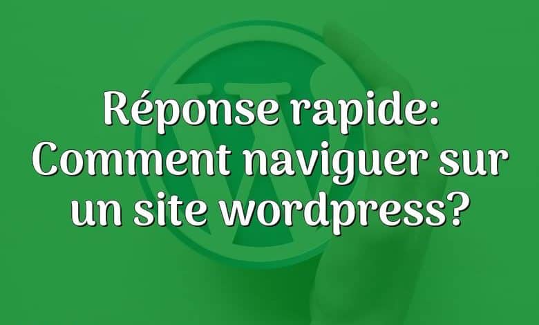 Réponse rapide: Comment naviguer sur un site wordpress?