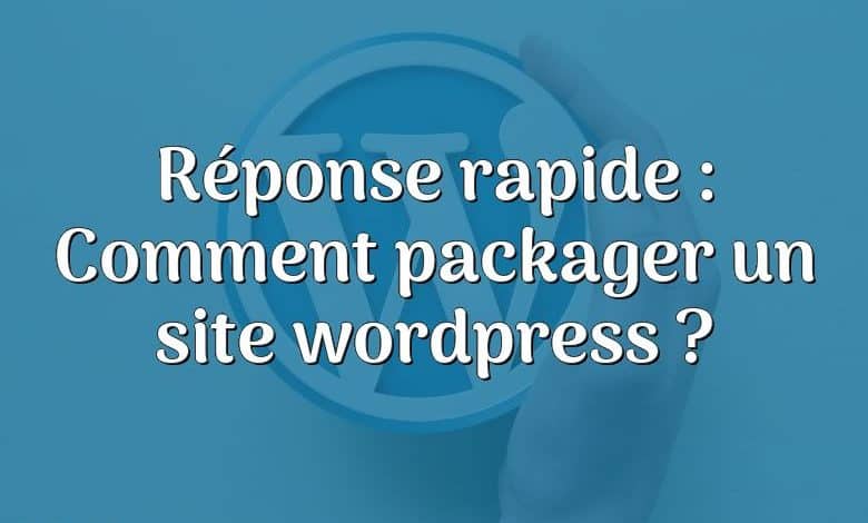 Réponse rapide : Comment packager un site wordpress ?