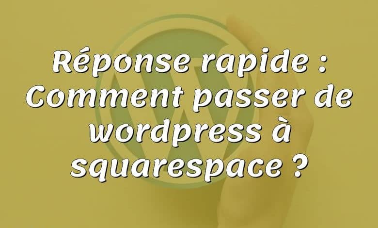 Réponse rapide : Comment passer de wordpress à squarespace ?