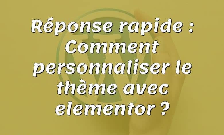 Réponse rapide : Comment personnaliser le thème avec elementor ?