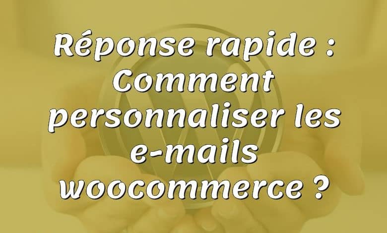 Réponse rapide : Comment personnaliser les e-mails woocommerce ?