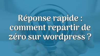 Réponse rapide : comment repartir de zéro sur wordpress ?