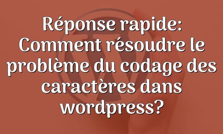 Réponse rapide: Comment résoudre le problème du codage des caractères dans wordpress?