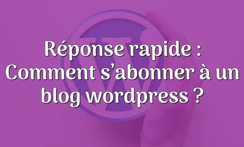 Réponse rapide : Comment s’abonner à un blog wordpress ?