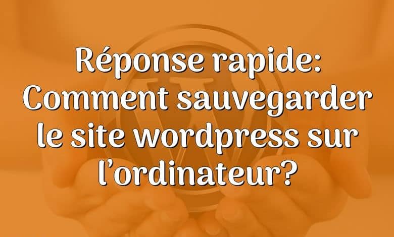 Réponse rapide: Comment sauvegarder le site wordpress sur l’ordinateur?