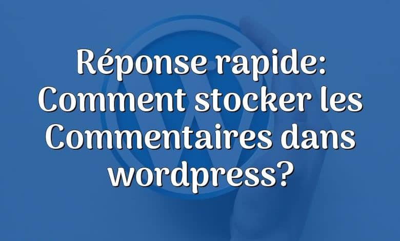 Réponse rapide: Comment stocker les Commentaires dans wordpress?