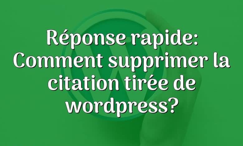 Réponse rapide: Comment supprimer la citation tirée de wordpress?