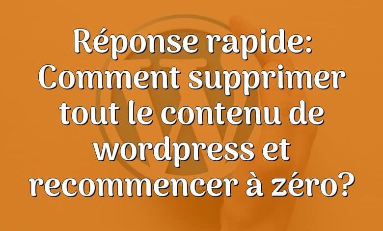 Réponse rapide: Comment supprimer tout le contenu de wordpress et recommencer à zéro?