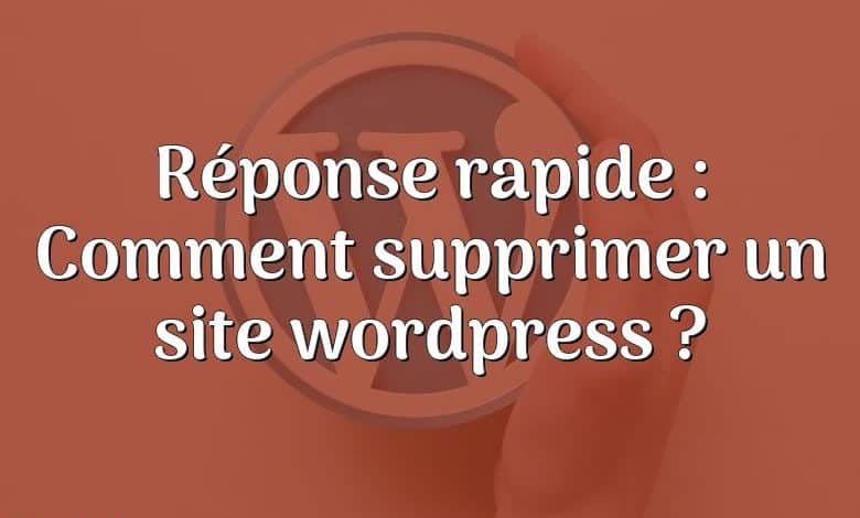 Réponse rapide : Comment supprimer un site wordpress ?