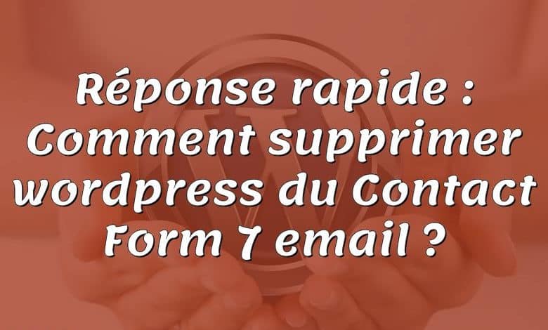 Réponse rapide : Comment supprimer wordpress du Contact Form 7 email ?