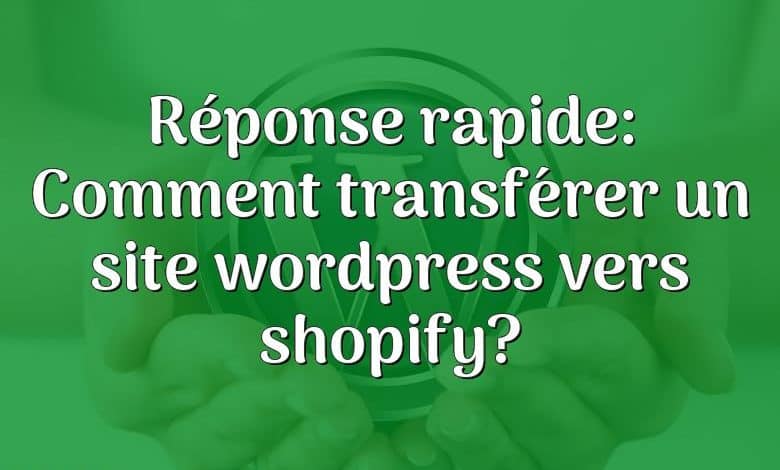 Réponse rapide: Comment transférer un site wordpress vers shopify?