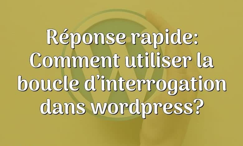 Réponse rapide: Comment utiliser la boucle d’interrogation dans wordpress?