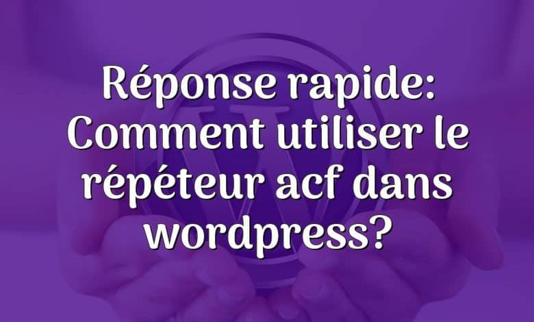 Réponse rapide: Comment utiliser le répéteur acf dans wordpress?