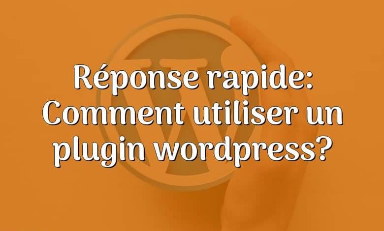 Réponse rapide: Comment utiliser un plugin wordpress?